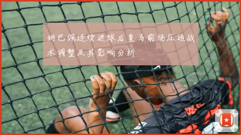 姆巴佩连续进球后皇马前场压迫战术调整及其影响分析