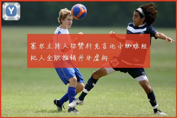 塞尔主持人称赞科克言论小蜘蛛经纪人全欧推销并非虚构