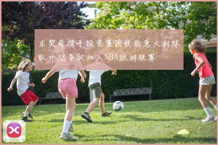 东契奇携手投资集团收购意大利球队计划争取加入NBA欧洲联赛