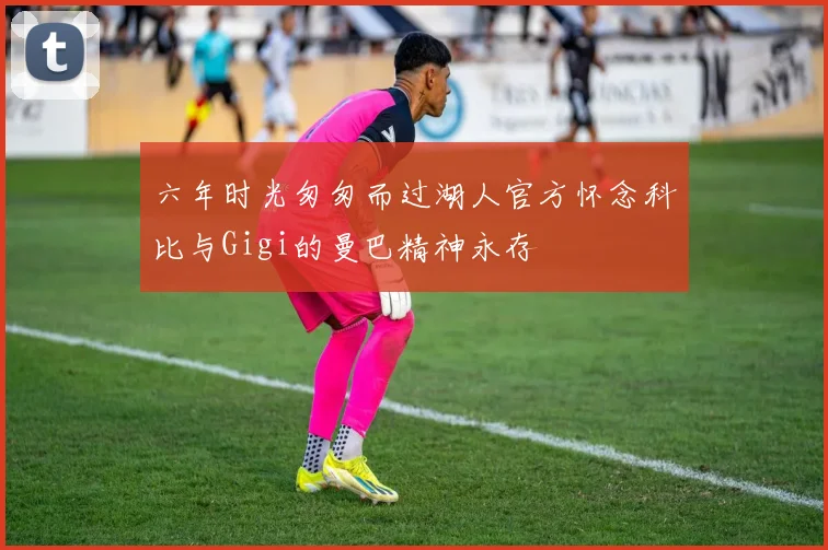六年时光匆匆而过湖人官方怀念科比与Gigi的曼巴精神永存
