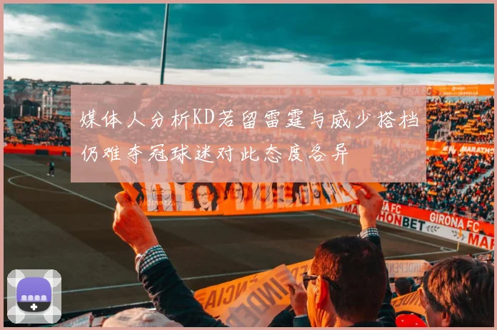 媒体人分析KD若留雷霆与威少搭档仍难夺冠球迷对此态度各异